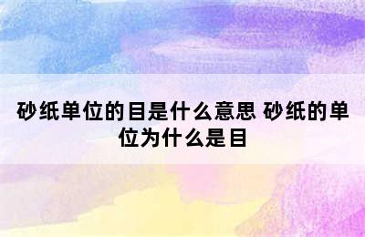 砂纸单位的目是什么意思 砂纸的单位为什么是目